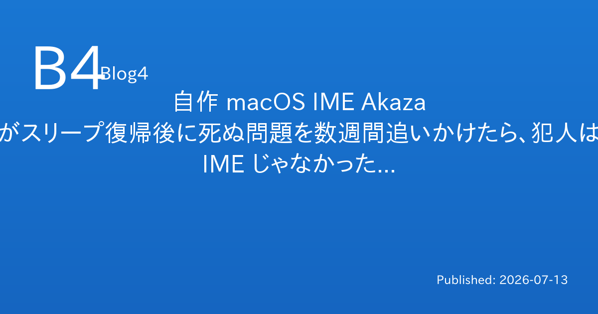 自作 macOS IME Akaza がスリープ復帰後に死ぬ問題を数週間追いかけたら、犯人は IME じゃなかった